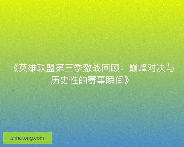 《英雄联盟第三季激战回顾：巅峰对决与历史性的赛事瞬间》