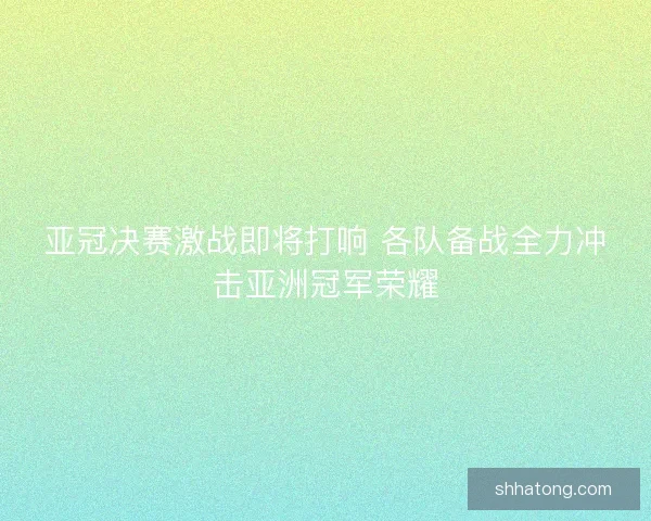 亚冠决赛激战即将打响 各队备战全力冲击亚洲冠军荣耀